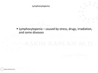  Lymphocytopenia – caused by stress, drugs, irradiation,
and some diseases
Lymphocytopenia
 