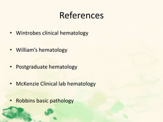References
• Wintrobes clinical hematology
• William’s hematology
• Postgraduate hematology
• McKenzie Clinical lab hematology
• Robbins basic pathology
 