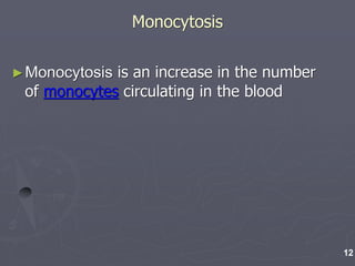 Monocytosis
►Monocytosis is an increase in the number
of monocytes circulating in the blood
12
 