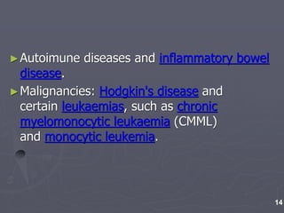 ►Autoimune diseases and inflammatory bowel
disease.
►Malignancies: Hodgkin's disease and
certain leukaemias, such as chronic
myelomonocytic leukaemia (CMML)
and monocytic leukemia.
14
 
