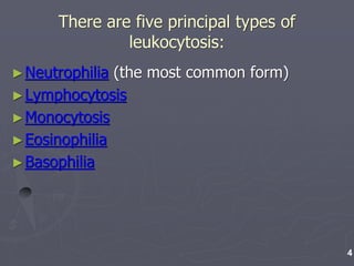 There are five principal types of
leukocytosis:
►Neutrophilia (the most common form)
►Lymphocytosis
►Monocytosis
►Eosinophilia
►Basophilia
4
 