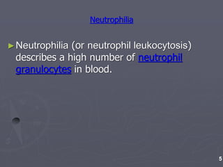 Neutrophilia
►Neutrophilia (or neutrophil leukocytosis)
describes a high number of neutrophil
granulocytes in blood.
5
 