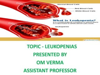 TOPIC - LEUKOPENIAS
PRESENTED BY
OM VERMA
ASSISTANT PROFESSOR
 