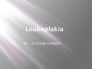 Leukoplakia
BY : ZUHAIB AHMED
 