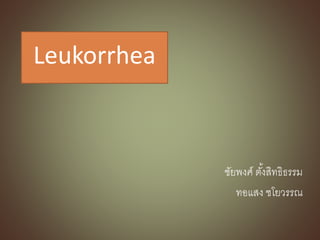 Leukorrhea
ชัยพงศ์ ตั้งสิทธิธรรม
ทอแสง ชโยวรรณ
 