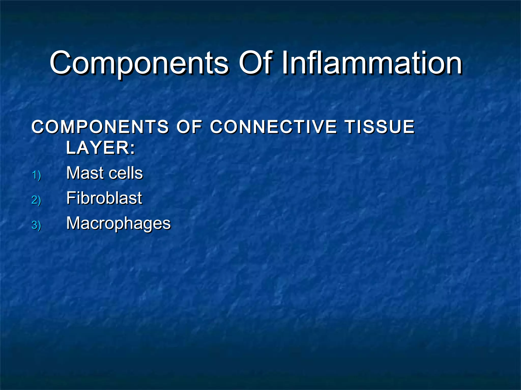 Components Of InflammationComponents Of Inflammation
COMPONENTS OF CONNECTIVE TISSUECOMPONENTS OF CONNECTIVE TISSUE
LAYER:LAYER:
1)1) Mast cellsMast cells
2)2) FibroblastFibroblast
3)3) MacrophagesMacrophages
 
