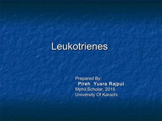 LeukotrienesLeukotrienes
Prepared By:Prepared By:
Pireh Yusra RajputPireh Yusra Rajput
Mphil Scholar, 2015Mphil Scholar, 2015
University Of KarachiUniversity Of Karachi
 