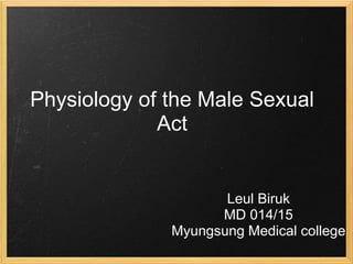 Physiology of the Male Sexual
Act
Leul Biruk
MD 014/15
Myungsung Medical college
 