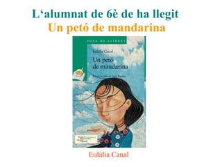 L‘alumnat de 6è de ha llegit   Un petó de mandarina Eulàlia Canal 