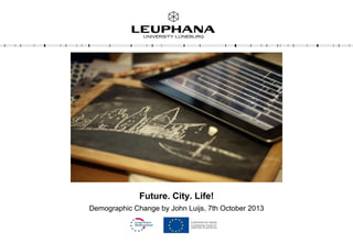 Future. City. Life!
Demographic Change by John Luijs, 7th October 2013
 