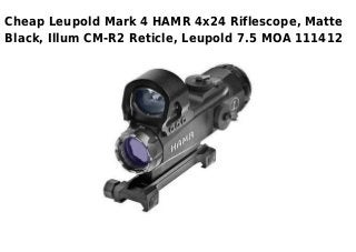 Cheap Leupold Mark 4 HAMR 4x24 Riflescope, Matte
Black, Illum CM-R2 Reticle, Leupold 7.5 MOA 111412
 