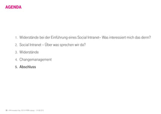 29 I HR Innovation Day 2013 I HTWK Leipzig | 01.06.2013
AGENDA
1. Widerstände bei der Einführung eines Social Intranet– Was interessiert mich das denn?
2. Social Intranet – Über was sprechen wir da?
3. Widerstände
4. Changemanagement
5. Abschluss
 