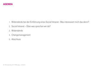3 I HR Innovation Day 2013 I HTWK Leipzig | 01.06.2013
AGENDA
1. Widerstände bei der Einführung eines Social Intranet– Was interessiert mich das denn?
2. Social Intranet – Über was sprechen wir da?
3. Widerstände
4. Changemanagement
5. Abschluss
 