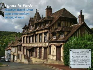 Lyons-la-Forêt  Maurice   Ravel vécut dans cette maison  de 1917 à 1922   