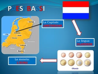 La Capitale:
AMSTERDAM
La lingua:
OLANDESE
La moneta:
L’EURO
 