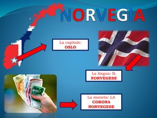 La capitale:
OSLO
La lingua: IL
NORVEGESE
La moneta: LA
CORONA
NORVEGESE
 