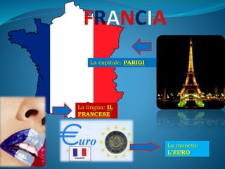La capitale: PARIGI
La lingua: IL
FRANCESE
La moneta:
L’EURO
 