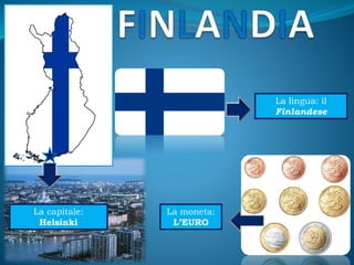 La capitale:
Helsinki
La moneta:
L’EURO
La lingua: il
Finlandese
 