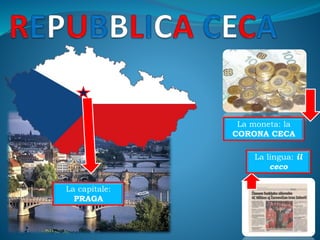 La capitale:
PRAGA
La moneta: la
CORONA CECA
La lingua: il
ceco
 