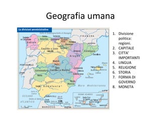 Geografia umana
1. Divisione
politica:
regioni.
2. CAPITALE
3. CITTA’
IMPORTANTI
4. LINGUA
5. RELIGIONE
6. STORIA
7. FORMA DI
GOVERNO
8. MONETA
 