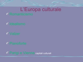 L’Europa culturale

Romanticismo
Idealismo
Valzer
Pianoforte

Parigi e Vienna capitali culturali

 