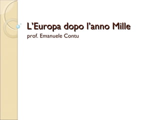 L’Europa dopo l’anno Mille prof. Emanuele Contu 