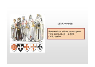 LES CROADES:


-Intervencions militars per recuperar
Terra Santa. (S. XI – S. XIII)
- Vuit croades.
 
