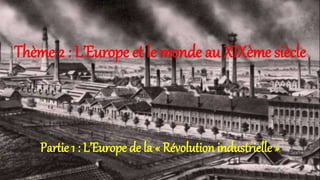 Thème 2 : L’Europe et le monde au XIXème siècle
Partie 1 : L’Europe de la « Révolution industrielle »
 