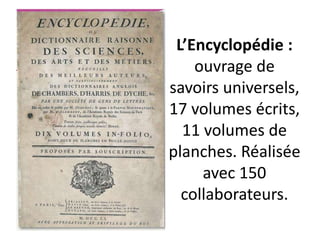 L’Encyclopédie :
ouvrage de
savoirs universels,
17 volumes écrits,
11 volumes de
planches. Réalisée
avec 150
collaborateurs.
 