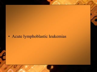 • Acute lymphoblastic leukemias
 