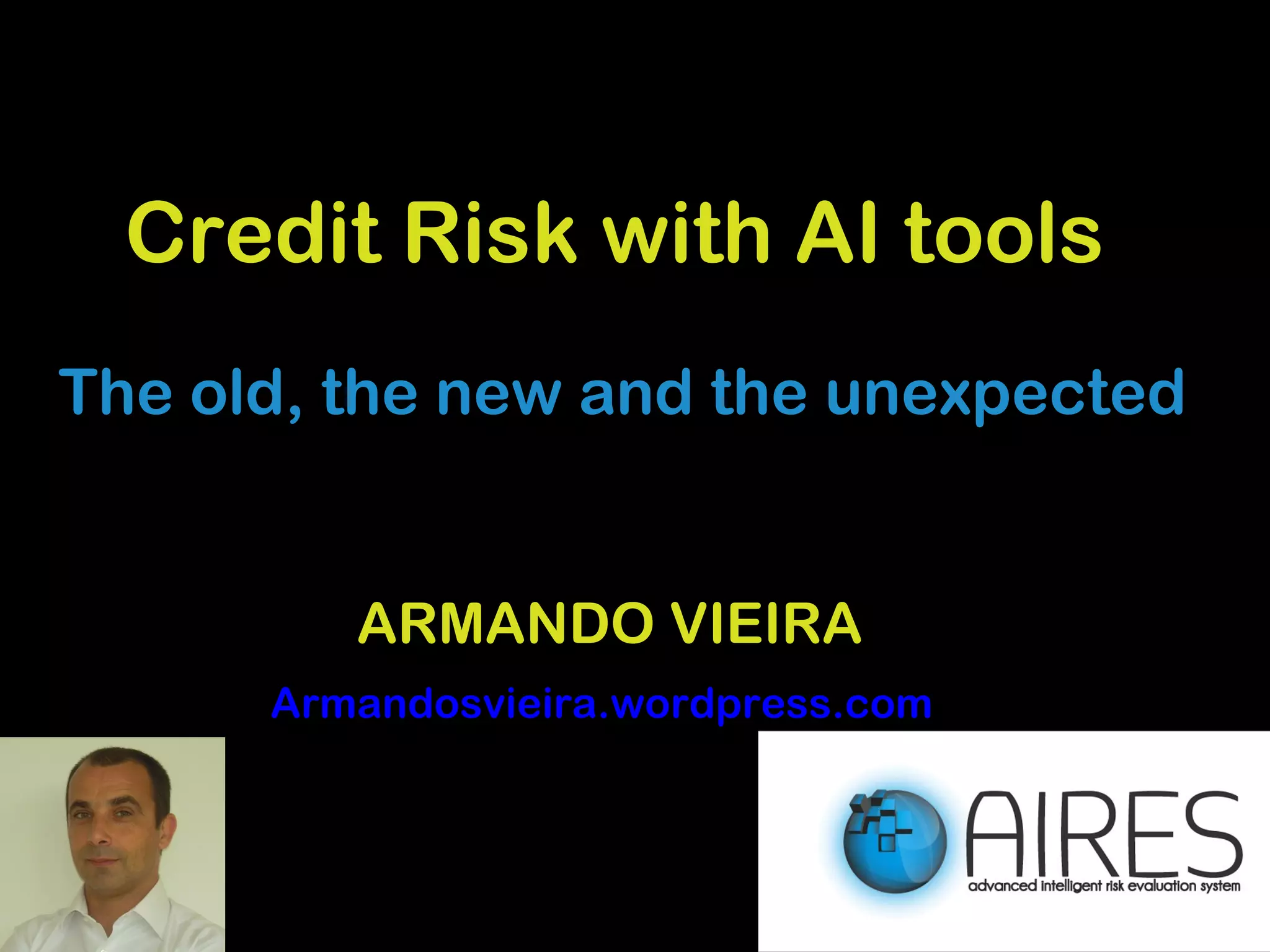 Credit Risk with AI tools
The old, the new and the unexpected
ARMANDO VIEIRA
Armandosvieira.wordpress.com
 