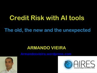 Credit Risk with AI tools
The old, the new and the unexpected
ARMANDO VIEIRA
Armandosvieira.wordpress.com
 