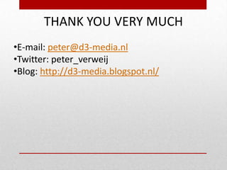THANK YOU VERY MUCH
•E-mail: peter@d3-media.nl
•Twitter: peter_verweij
•Blog: http://d3-media.blogspot.nl/

 