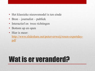 •
•
•
•
•

Het klassieke nieuwsmodel is ten einde
Bron – journalist – publiek
Interactief en twee richtingen
Bottom up en ...