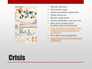 •
•
•
•
•
•
•

Dalende abonnees
Advertenties lager
Aantal journalisten afgenomen
Online neemt toe
Sociale media groter
Nie...