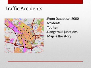 Traffic Accidents
From Database: 2000
accidents
Top ten
Dangerous junctions
Map is the story








 