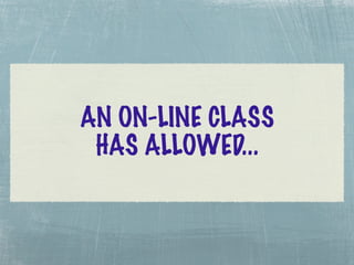 AN ON-LINE CLASS
 HAS ALLOWED...
 