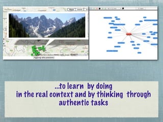 ...to learn by doing
in the real context and by thinking through
                 authentic tasks
 