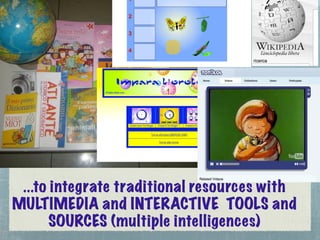 ...to integrate traditional resources with
MULTIMEDIA and INTERACTIVE TOOLS and
       SOURCES (multiple intelligences)
 