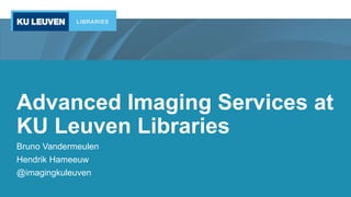 Advanced Imaging Services at
KU Leuven Libraries
Bruno Vandermeulen
Hendrik Hameeuw
@imagingkuleuven
 