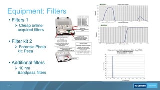 Equipment: Filters
17
• Filters 1
 Cheap online
acquired filters
• Filter kit 2
 Forensic Photo
kit: Peca
• Additional f...