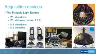 Acquisition devices
37
• The Portable Light Domes
- WL Microdome
- WL Minidome (version 1 & 2)
- MS Microdome
- MS Minidom...
