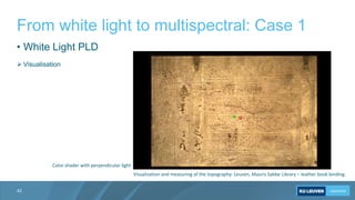 From white light to multispectral: Case 1
42
Visualization and measuring of the topography: Leuven, Mauris Sabbe Library –...