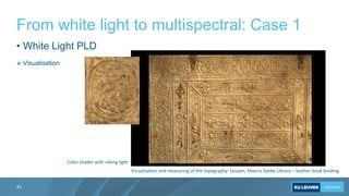 From white light to multispectral: Case 1
43
Visualization and measuring of the topography: Leuven, Mauris Sabbe Library –...