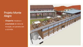 Projeto Monte
Alegre
q Choperia: iniciativa e
propriedade da Usina da
Inovação, em parceria com
a LEUVEN.
 