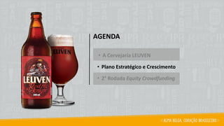 AGENDA
• A Cervejaria LEUVEN
• Plano Estratégico e Crescimento
• 2° Rodada Equity Crowdfunding
 