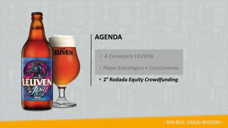 AGENDA
• A Cervejaria LEUVEN
• Plano Estratégico e Crescimento
• 2° Rodada Equity Crowdfunding
 