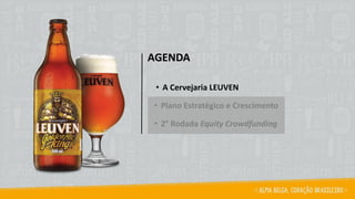 AGENDA
• A Cervejaria LEUVEN
• Plano Estratégico e Crescimento
• 2° Rodada Equity Crowdfunding
 