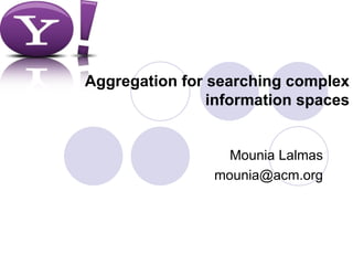 Aggregation for searching complex information spaces Mounia Lalmas [email_address] 