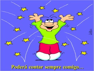 Poderá contar sempre comigo...
 